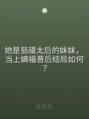 她是慈禧太后的妹妹，当上嫡福晋后结局如何
