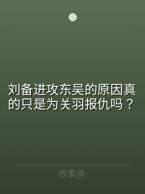 刘备进攻东吴的原因真的只是为关羽报仇吗？