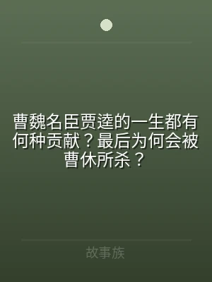 曹魏名臣贾逵的一生都有何种贡献？最后为何