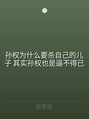 孙权为什么要杀自己的儿子 其实孙权也是逼