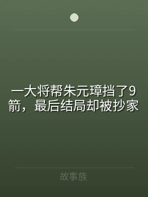 一大将帮朱元璋挡了9箭，最后结局却被抄家
