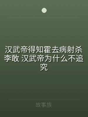 汉武帝得知霍去病射杀李敢 汉武帝为什么不