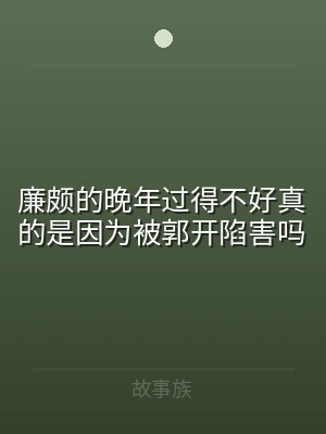 廉颇的晚年过得不好真的是因为被郭开陷害吗