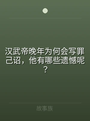 汉武帝晚年为何会写罪己诏，他有哪些遗憾呢