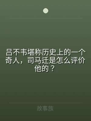 吕不韦堪称历史上的一个奇人，司马迁是怎么