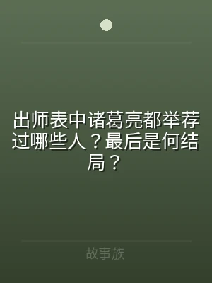 出师表中诸葛亮都举荐过哪些人？最后是何结