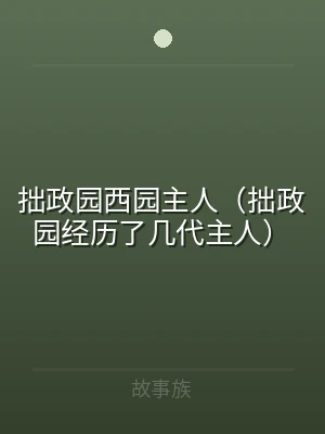 拙政园西园主人（拙政园经历了几代主人）