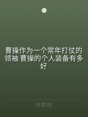 曹操作为一个常年打仗的领袖 曹操的个人装