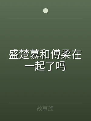 盛楚慕和傅柔在一起了吗