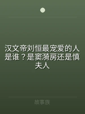 汉文帝刘恒最宠爱的人是谁？是窦漪房还是慎