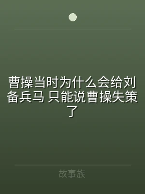 曹操当时为什么会给刘备兵马 只能说曹操失