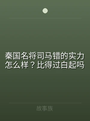 秦国名将司马错的实力怎么样？比得过白起吗