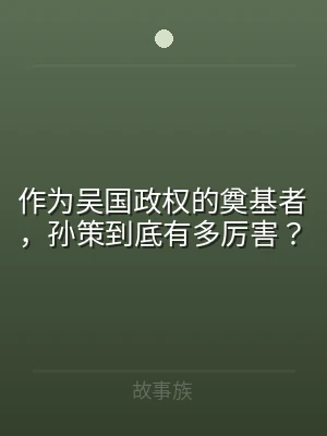 作为吴国政权的奠基者，孙策到底有多厉害？