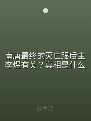 南唐最终的灭亡跟后主李煜有关？真相是什么