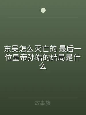 东吴怎么灭亡的 最后一位皇帝孙皓的结局是