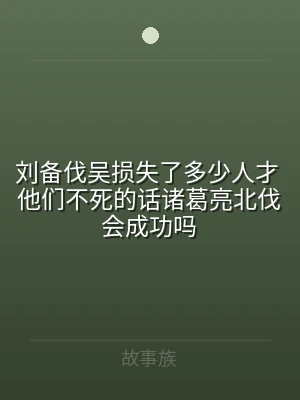 刘备伐吴损失了多少人才 他们不死的话诸葛