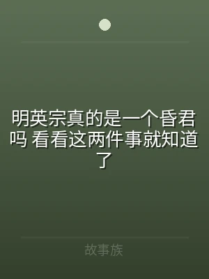 明英宗真的是一个昏君吗 看看这两件事就知