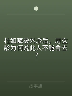 杜如晦被外派后，房玄龄为何说此人不能舍去