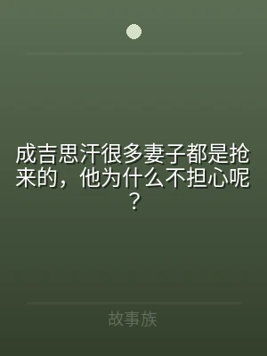 成吉思汗很多妻子都是抢来的，他为什么不担