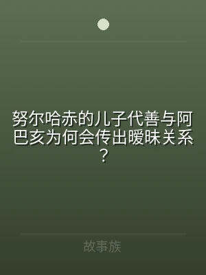 努尔哈赤的儿子代善与阿巴亥为何会传出暧昧