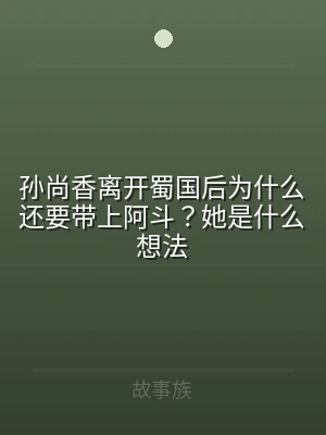 孙尚香离开蜀国后为什么还要带上阿斗？她是