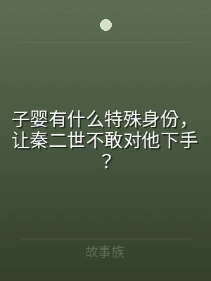 子婴有什么特殊身份，让秦二世不敢对他下手