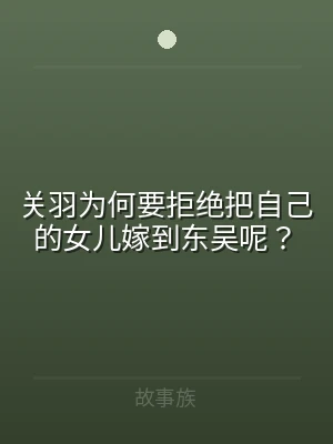 关羽为何要拒绝把自己的女儿嫁到东吴呢？