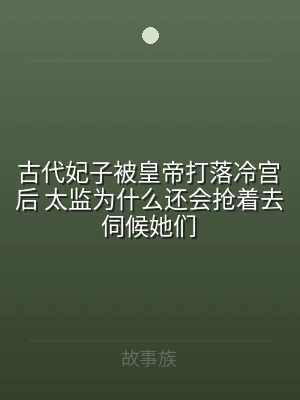 古代妃子被皇帝打落冷宫后 太监为什么还会