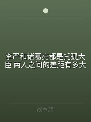 李严和诸葛亮都是托孤大臣 两人之间的差距