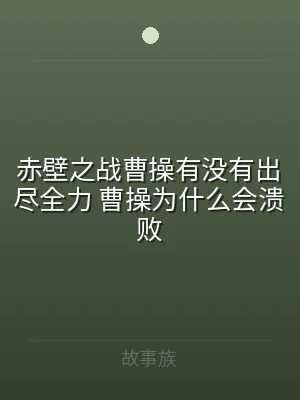 赤壁之战曹操有没有出尽全力 曹操为什么会