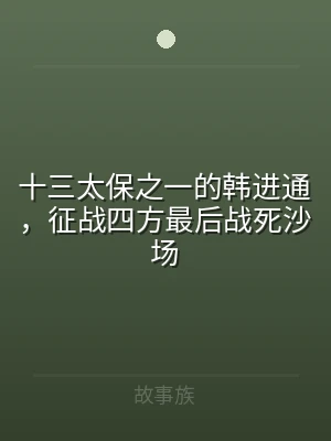 十三太保之一的韩进通，征战四方最后战死沙