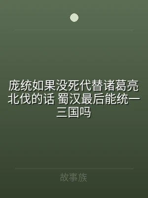 庞统如果没死代替诸葛亮北伐的话 蜀汉最后