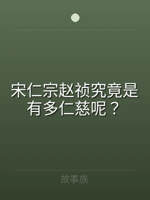 宋仁宗赵祯究竟是有多仁慈呢？