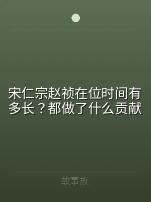 宋仁宗赵祯在位时间有多长？都做了什么贡献