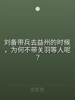 刘备带兵去益州的时候，为何不带关羽等人呢