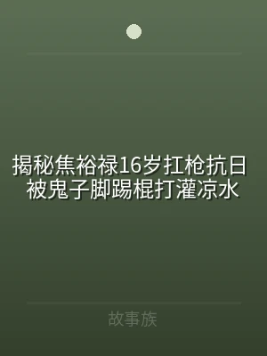 揭秘焦裕禄16岁扛枪抗日 被鬼子脚踢棍打