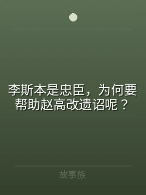 李斯本是忠臣，为何要帮助赵高改遗诏呢？