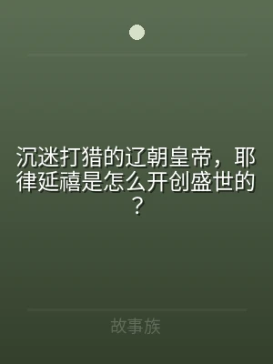 沉迷打猎的辽朝皇帝，耶律延禧是怎么开创盛