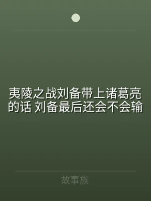 夷陵之战刘备带上诸葛亮的话 刘备最后还会
