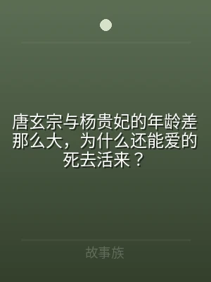 唐玄宗与杨贵妃的年龄差那么大，为什么还能