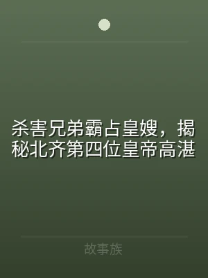 杀害兄弟霸占皇嫂，揭秘北齐第四位皇帝高湛