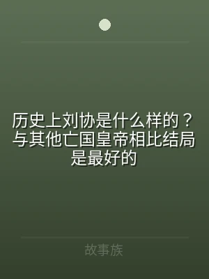 历史上刘协是什么样的？与其他亡国皇帝相比
