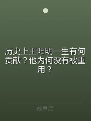 历史上王阳明一生有何贡献？他为何没有被重