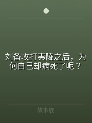 刘备攻打夷陵之后，为何自己却病死了呢？
