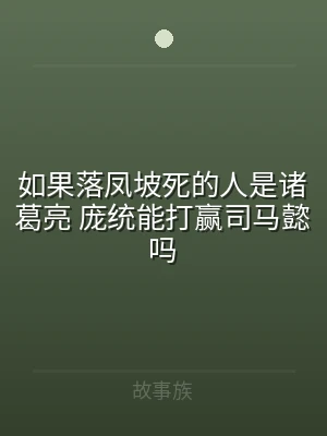 如果落凤坡死的人是诸葛亮 庞统能打赢司马