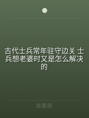 古代士兵常年驻守边关 士兵想老婆时又是怎