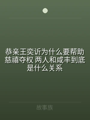 恭亲王奕䜣为什么要帮助慈禧夺权 两人和咸