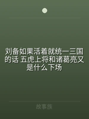 刘备如果活着就统一三国的话 五虎上将和诸
