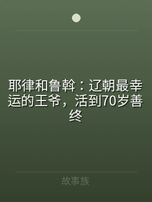 耶律和鲁斡：辽朝最幸运的王爷，活到70岁