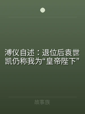溥仪自述：退位后袁世凯仍称我为“皇帝陛下